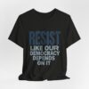 Resist Like Our Democracy Depends On It – Anti-Trump Protest T-Shirt